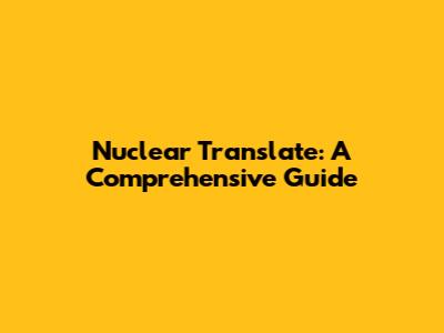 Nuclear Translate: A Comprehensive Guide