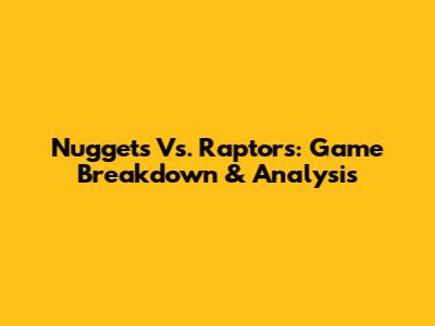Nuggets Vs. Raptors: Game Breakdown & Analysis