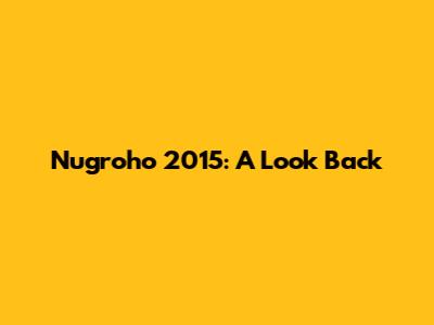 Nugroho 2015: A Look Back
