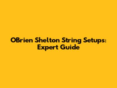 O'Brien Shelton String Setups: Expert Guide