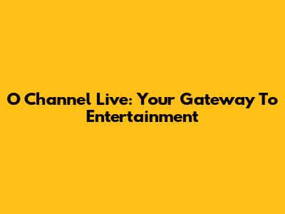 O Channel Live: Your Gateway To Entertainment