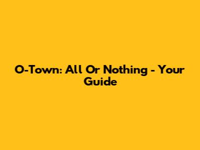 O-Town: All Or Nothing - Your Guide