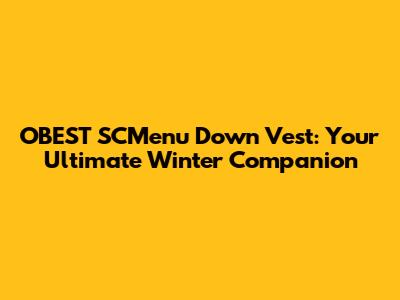 OBEST SCMenu Down Vest: Your Ultimate Winter Companion