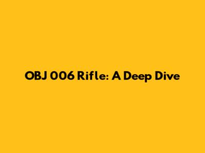 OBJ 006 Rifle: A Deep Dive