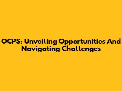 OCPS: Unveiling Opportunities And Navigating Challenges