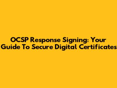 OCSP Response Signing: Your Guide To Secure Digital Certificates