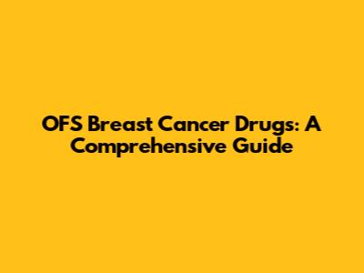OFS Breast Cancer Drugs: A Comprehensive Guide