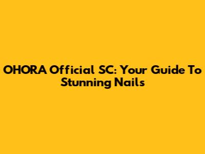 OHORA Official SC: Your Guide To Stunning Nails