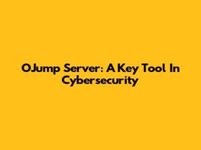 OJump Server: A Key Tool In Cybersecurity