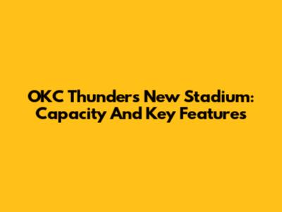 OKC Thunder's New Stadium: Capacity And Key Features