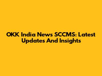 OKK India News SCCMS: Latest Updates And Insights