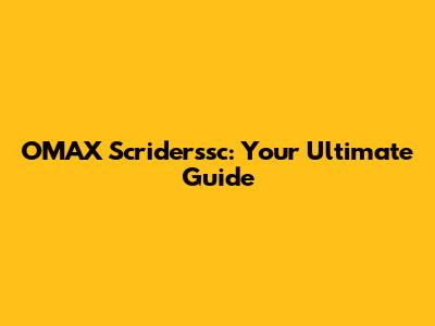 OMAX Scriderssc: Your Ultimate Guide