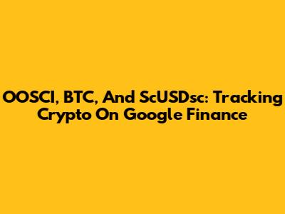 OOSCI, BTC, And ScUSDsc: Tracking Crypto On Google Finance