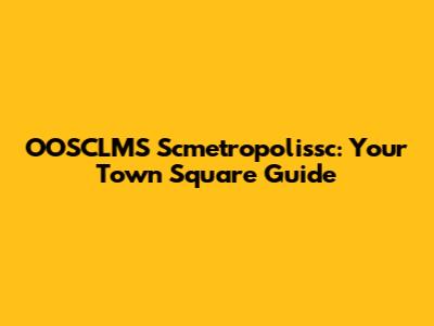 OOSCLMS Scmetropolissc: Your Town Square Guide
