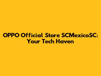 OPPO Official Store SCMexicoSC: Your Tech Haven