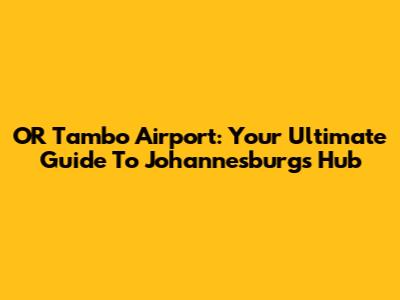 OR Tambo Airport: Your Ultimate Guide To Johannesburg's Hub