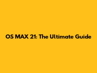 OS MAX 21: The Ultimate Guide