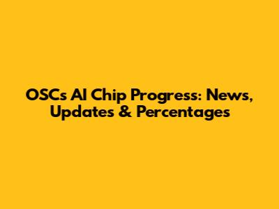 OSC's AI Chip Progress: News, Updates & Percentages