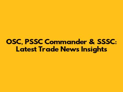 OSC, PSSC Commander & SSSC: Latest Trade News Insights