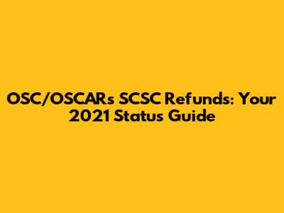OSC/OSCARs SCSC Refunds: Your 2021 Status Guide