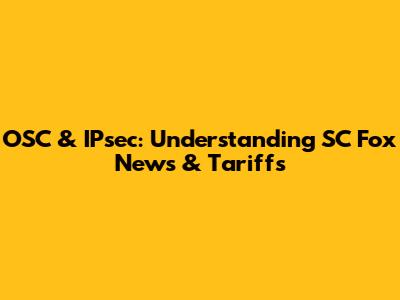OSC & IPsec: Understanding SC Fox News & Tariffs