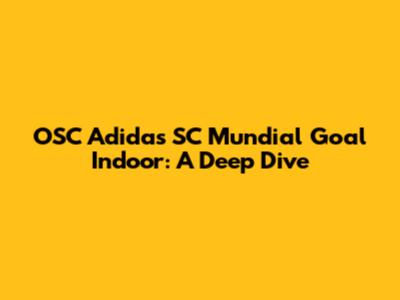 OSC Adidas SC Mundial Goal Indoor: A Deep Dive