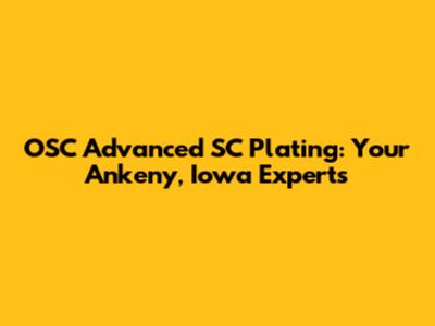 OSC Advanced SC Plating: Your Ankeny, Iowa Experts