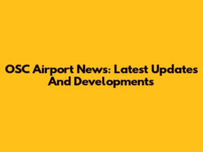 OSC Airport News: Latest Updates And Developments