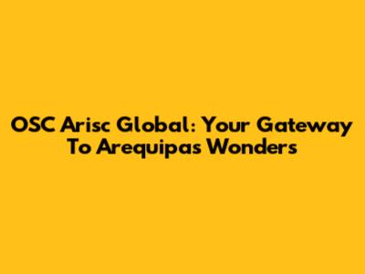 OSC Arisc Global: Your Gateway To Arequipa's Wonders