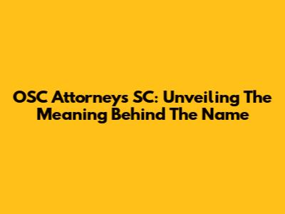 OSC Attorneys SC: Unveiling The Meaning Behind The Name