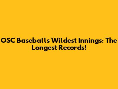 OSC Baseball's Wildest Innings: The Longest Records!