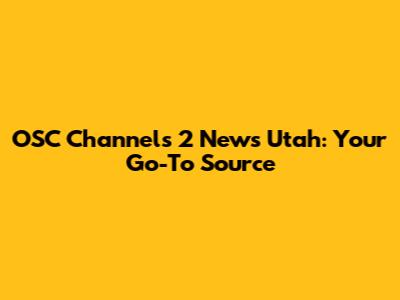 OSC Channels 2 News Utah: Your Go-To Source