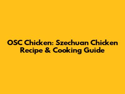 OSC Chicken: Szechuan Chicken Recipe & Cooking Guide