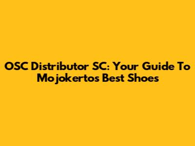 OSC Distributor SC: Your Guide To Mojokerto's Best Shoes