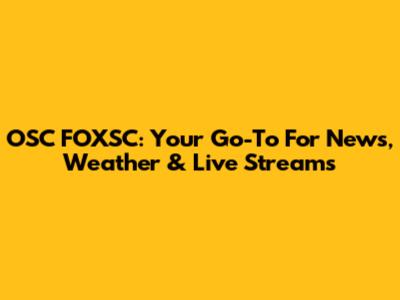 OSC FOXSC: Your Go-To For News, Weather & Live Streams