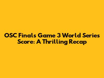 OSC Finals Game 3 World Series Score: A Thrilling Recap