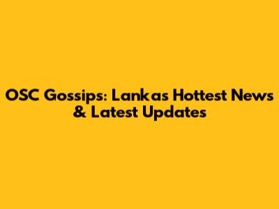 OSC Gossips: Lanka's Hottest News & Latest Updates