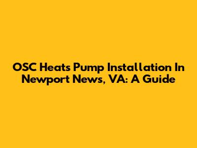 OSC Heats Pump Installation In Newport News, VA: A Guide