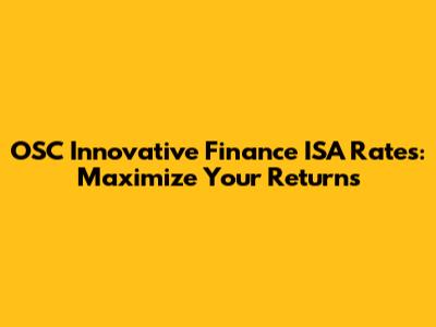 OSC Innovative Finance ISA Rates: Maximize Your Returns