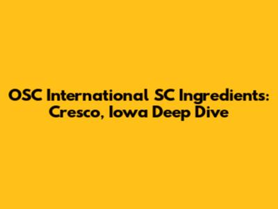 OSC International SC Ingredients: Cresco, Iowa Deep Dive