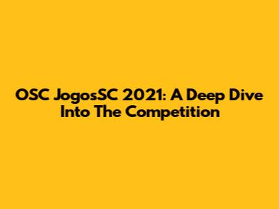 OSC JogosSC 2021: A Deep Dive Into The Competition