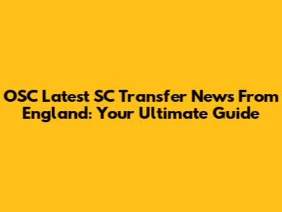 OSC Latest SC Transfer News From England: Your Ultimate Guide