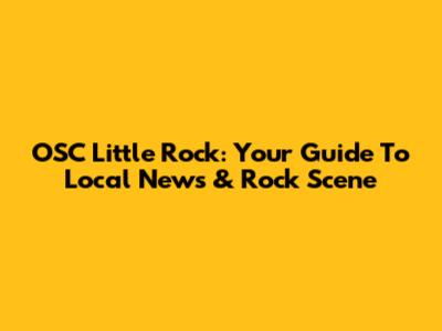 OSC Little Rock: Your Guide To Local News & Rock Scene