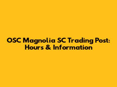 OSC Magnolia SC Trading Post: Hours & Information