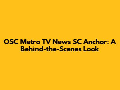 OSC Metro TV News SC Anchor: A Behind-the-Scenes Look