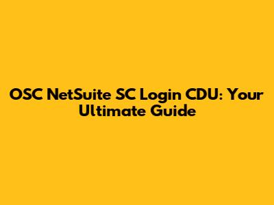 OSC NetSuite SC Login CDU: Your Ultimate Guide