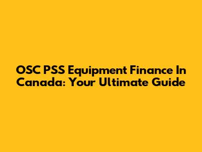 OSC PSS Equipment Finance In Canada: Your Ultimate Guide