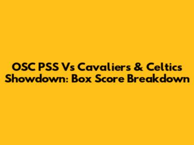 OSC PSS Vs Cavaliers & Celtics Showdown: Box Score Breakdown