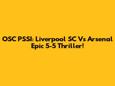 OSC PSSI: Liverpool SC Vs Arsenal Epic 5-5 Thriller!