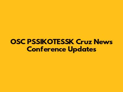 OSC PSSIKOTESSK Cruz News Conference Updates